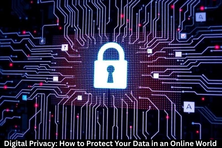 Digital Privacy: How to Protect Your Data in an Online World
