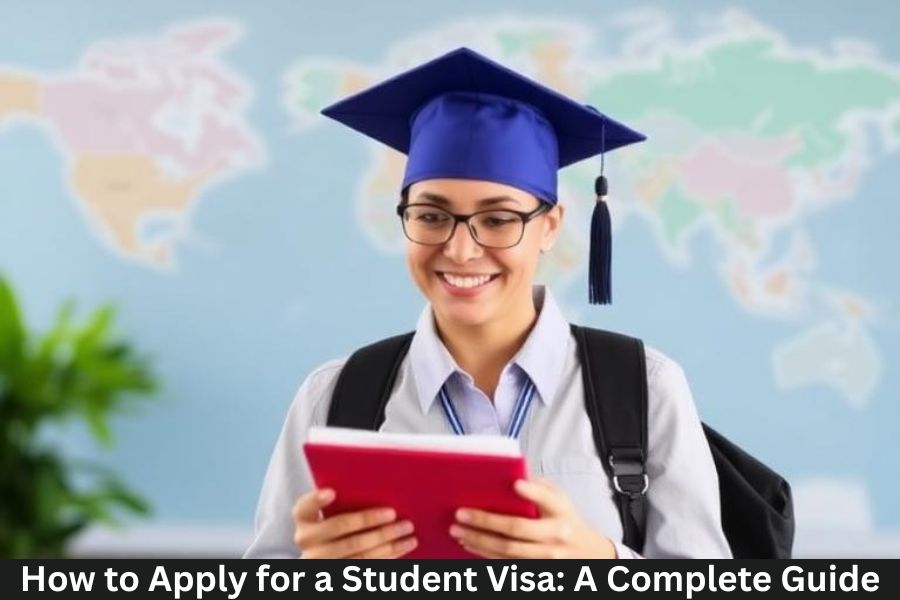 How to Apply for a Student Visa: A Complete Guide